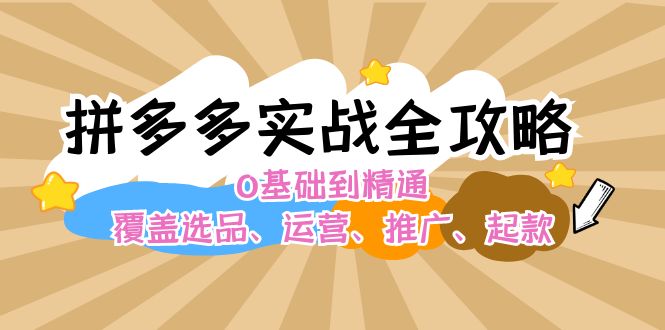 （12292期）拼多多实战全攻略：0基础到精通，覆盖选品、运营、推广、起款-来福网创
