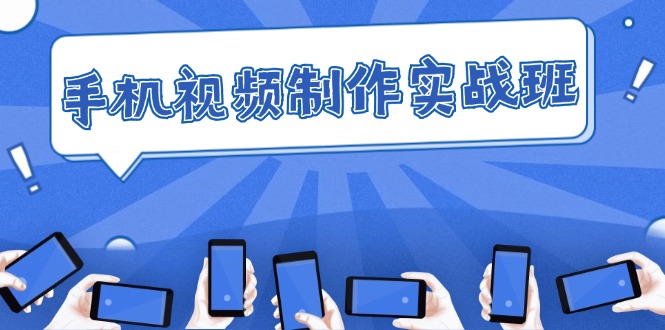 （12352期）手机 视频制作实战班：从理论到实践，快速掌握拍摄与剪辑精髓-来福网创