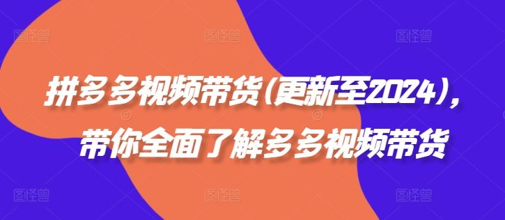 拼多多视频带货(更新至2024)，带你全面了解多多视频带货-来福网创