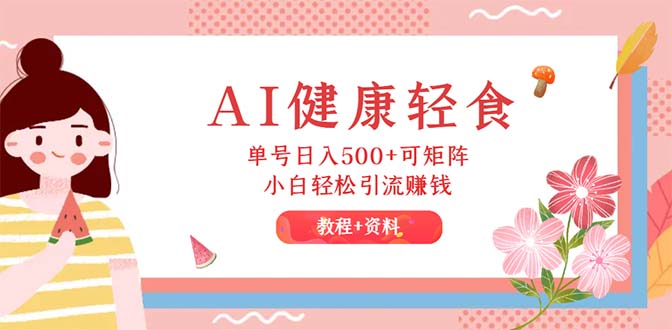 （12388期）AI健康轻食，单号日入500+可矩阵，小白轻松引流赚钱（教程+食谱）-来福网创