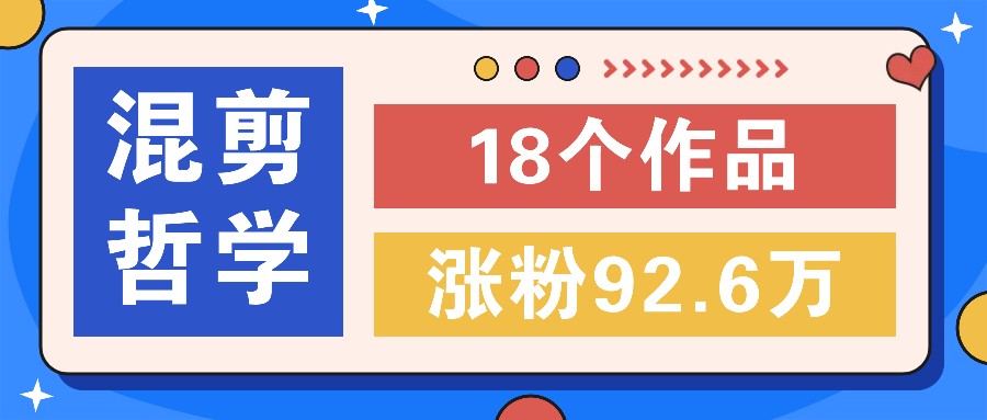 短视频混剪哲学号，小众赛道大爆款18个作品，涨粉92.6万！-来福网创