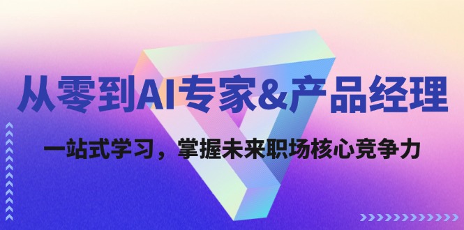 （12426期）从零到AI专家&产品经理：一站式学习，掌握未来职场核心竞争力-来福网创