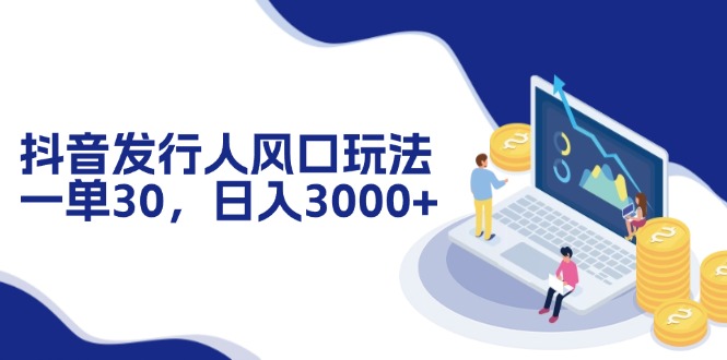 （12418期）抖音发行人风口玩法，一单30，日入3000+-来福网创