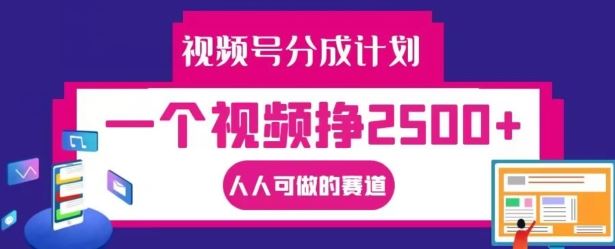 视频号分成计划，一个视频挣2500+，人人可做的赛道【揭秘】-来福网创