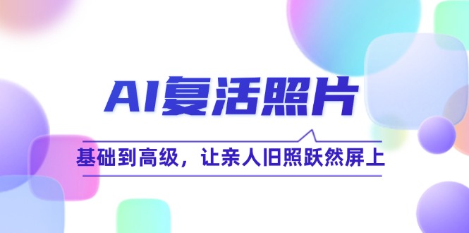 AI复活照片技巧课：基础到高级，让亲人旧照跃然屏上-来福网创
