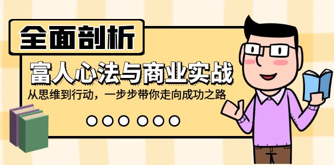 （12492期）全面剖析富人心法与商业实战，从思维到行动，一步步带你走向成功之路-来福网创