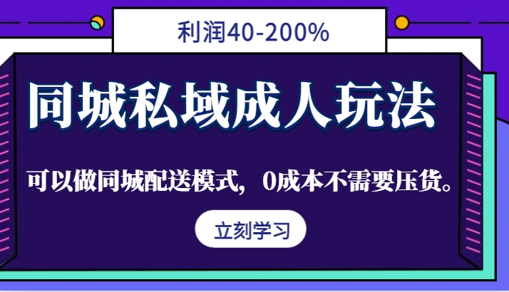 同城私域成人玩法，利润40-200%，可以做同城配送模式，0成本不需要压货。-来福网创