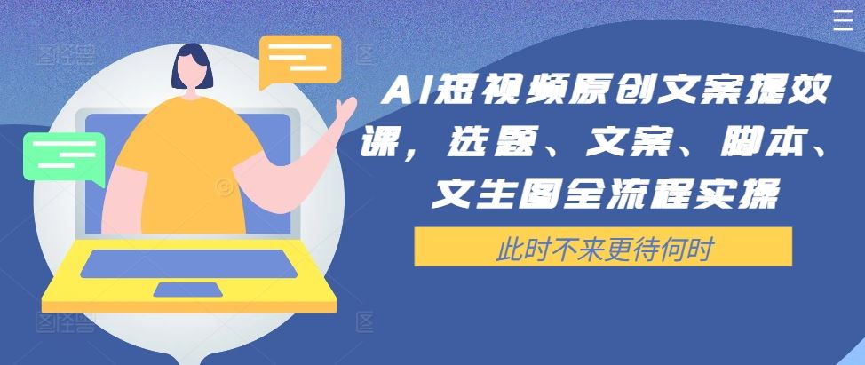 AI短视频原创文案提效课，选题、文案、脚本、文生图全流程实操-来福网创