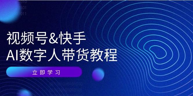 视频号快手AI数字人带货教程：认知、技术、运营、拓展与资源变现-来福网创