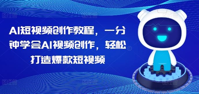 AI短视频创作教程，一分钟学会AI视频创作，轻松打造爆款短视频-来福网创