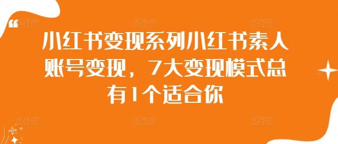 小红书变现系列小红书素人账号变现，7大变现模式总有1个适合你-来福网创