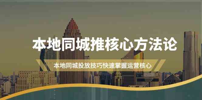 本地同城推核心方法论，本地同城投放技巧快速掌握运营核心（19节课）-来福网创