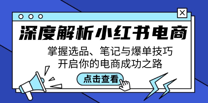 深度解析小红书电商：掌握选品、笔记与爆单技巧，开启你的电商成功之路-来福网创