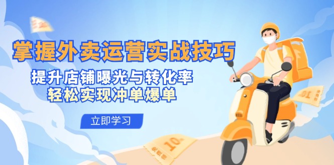 掌握外卖运营实战技巧，提升店铺曝光与转化率，轻松实现冲单爆单-来福网创