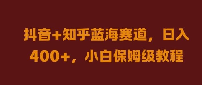 抖音+知乎蓝海赛道，日入几张，小白保姆级教程【揭秘】-来福网创