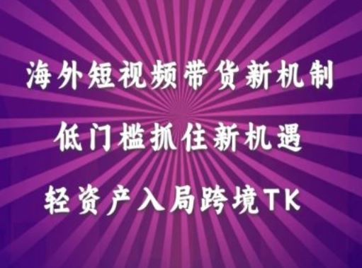 海外短视频Tiktok带货新机制，低门槛抓住新机遇，轻资产入局跨境TK-来福网创