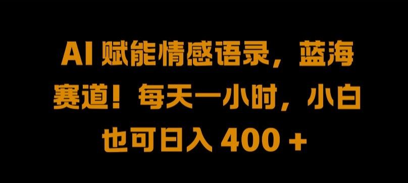 AI 赋能情感语录，蓝海赛道!每天一小时，小白也可日入 400 + 【揭秘】-来福网创