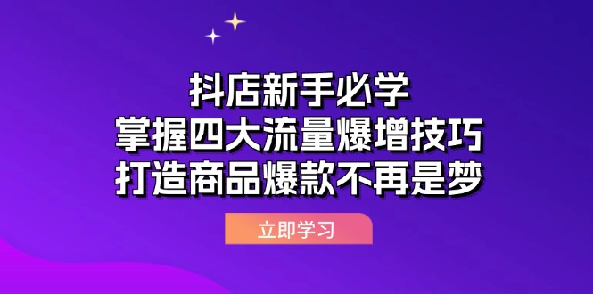 （12631期）抖店新手必学：掌握四大流量爆增技巧，打造商品爆款不再是梦-来福网创