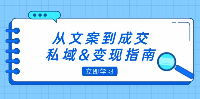 （12641期）从文案到成交，私域&变现指南：朋友圈策略+文案撰写+粉丝运营实操-来福网创