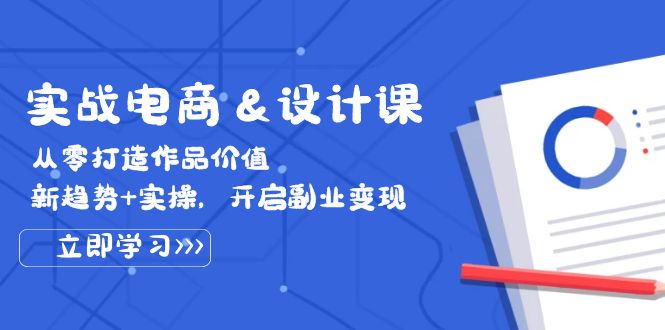 （12654期）实战电商&设计课， 从零打造作品价值，新趋势+实操，开启副业变现-来福网创