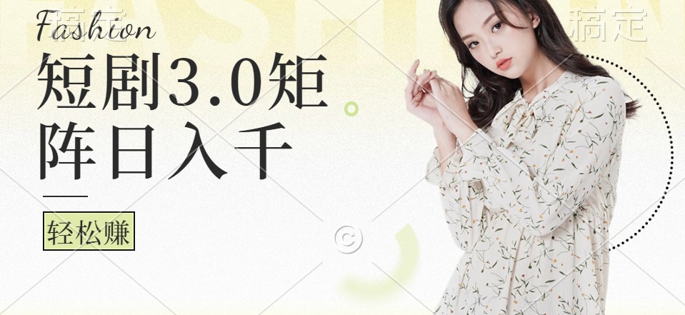 短剧3.0矩阵玩法，超简单，普通人每天可以收入1000+-来福网创