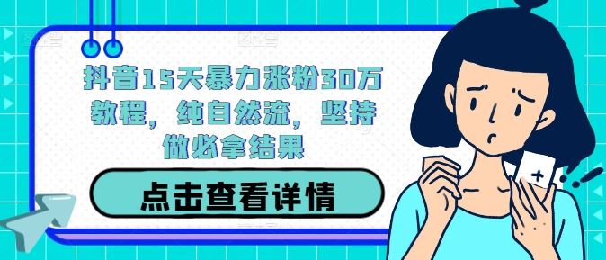 抖音15天暴力涨粉30万教程，纯自然流，坚持做必拿结果-来福网创
