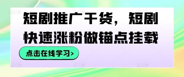 短剧推广干货，短剧快速涨粉做锚点挂载-来福网创