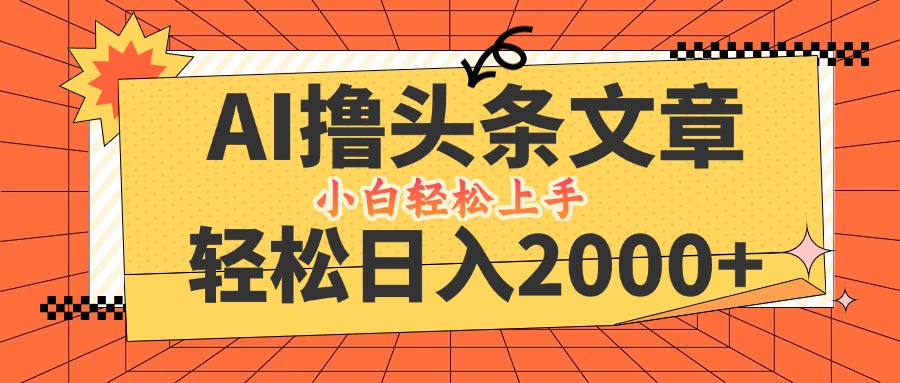 （12745期）AI撸头条最新玩法，轻松日入2000+，当天起号，第二天见收益，小白轻松…-来福网创
