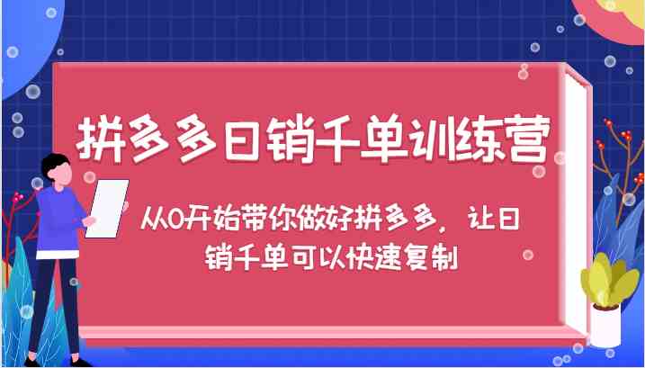 拼多多日销千单训练营，从0开始带你做好拼多多，让日销千单可以快速复制-来福网创