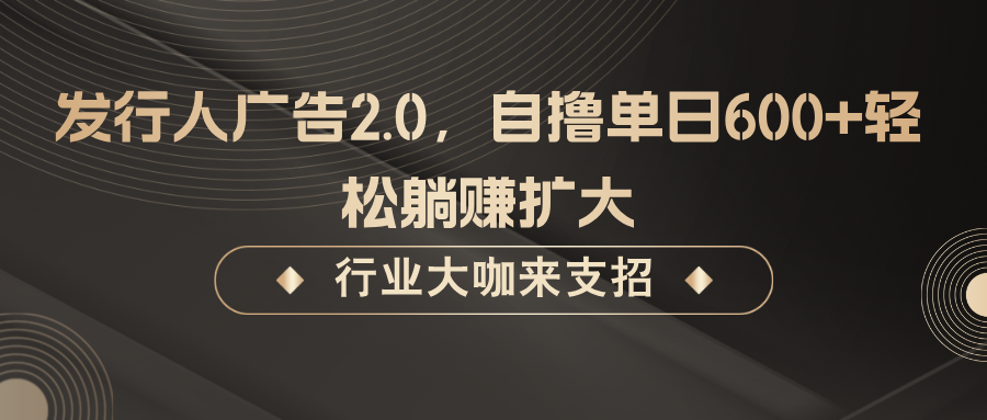 发行人广告2.0，无需任何成本自撸单日600+，轻松躺赚扩大-来福网创