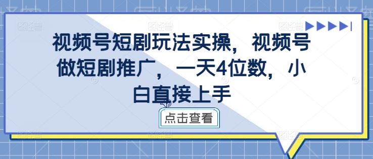 视频号短剧玩法实操，视频号做短剧推广，一天4位数，小白直接上手-来福网创
