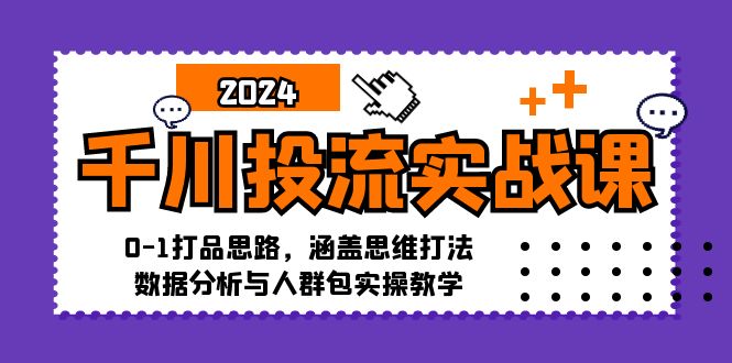 （12816期）千川投流实战课：0-1打品思路，涵盖思维打法、数据分析与人群包实操教学-来福网创