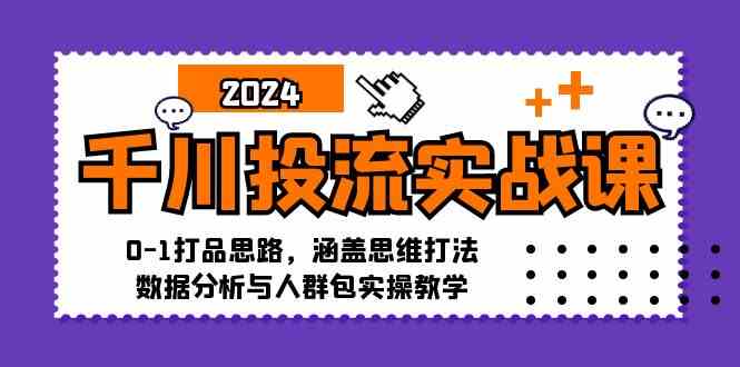 千川投流实战课：0-1打品思路，涵盖思维打法、数据分析与人群包实操教学-来福网创