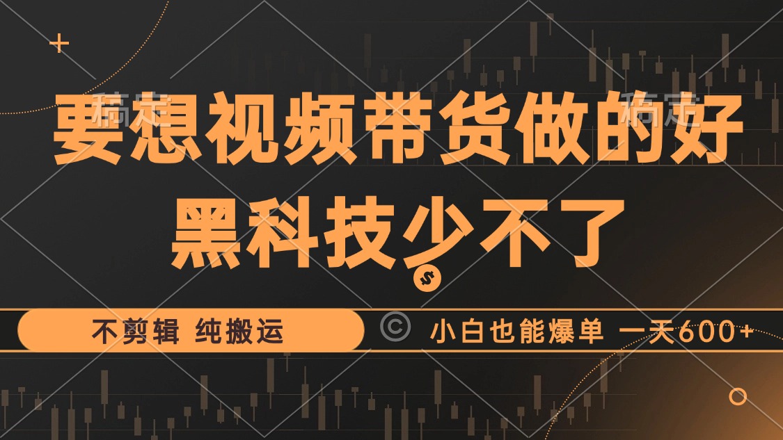 （12868期）抖音视频带货最暴力玩法，利用黑科技 不剪辑 纯搬运，小白也能爆单，单…-来福网创