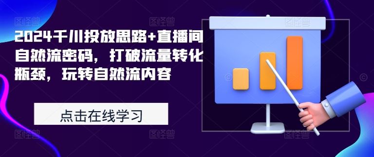2024千川投放思路+直播间自然流密码，打破流量转化瓶颈，玩转自然流内容-来福网创