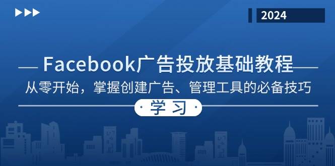 （13148期）Facebook 广告投放基础教程：从零开始，掌握创建广告、管理工具的必备技巧-来福网创