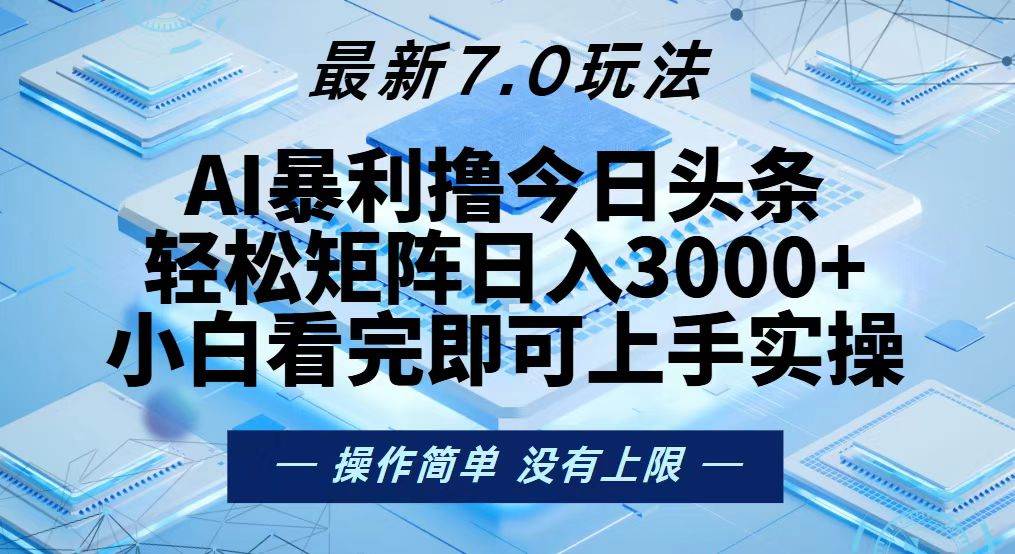 （13125期）今日头条最新7.0玩法，轻松矩阵日入3000+-来福网创