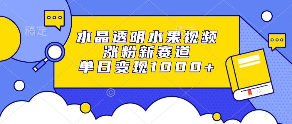 （13163期）水晶透明水果视频，涨粉新赛道，单日变现1000+-来福网创