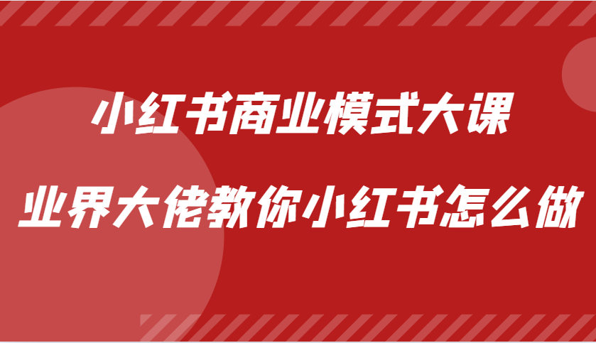 小红书商业模式大课，业界大佬教你小红书怎么做【视频课】-来福网创