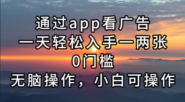 （13207期）通过app看广告，一天轻松入手一两张0门槛，无脑操作，小白可操作-来福网创