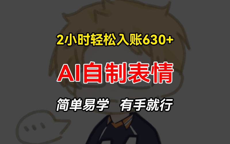 （13213期）2小时轻松入账630+赚钱项目，手把手教你做AI自制表情，简单易学有手就行-来福网创