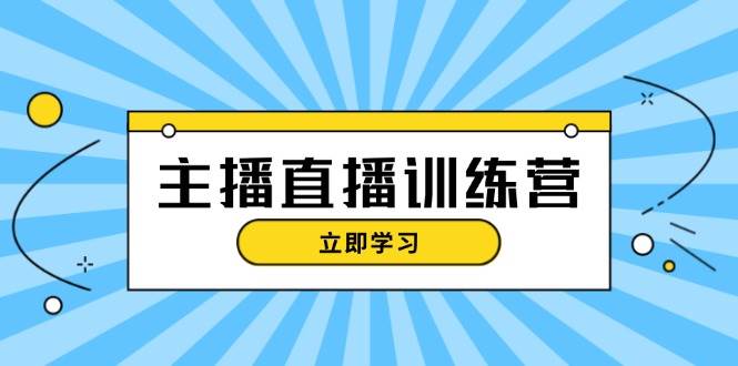主播直播特训营：抖音直播间运营知识+开播准备+流量考核，轻松上手-来福网创