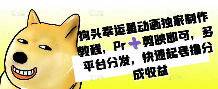 狗头幸运星动画独家制作教程，Pr➕剪映即可，多平台分发，快速起号撸分成收益-来福网创