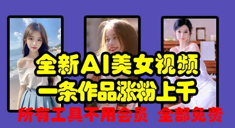 全新AI美女视频，一条作品涨粉上千，所有工具不用会员，全部免费-来福网创