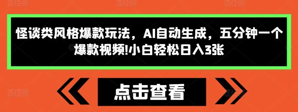 怪谈类风格爆款玩法，AI自动生成，五分钟一个爆款视频，小白轻松日入3张【揭秘】-来福网创