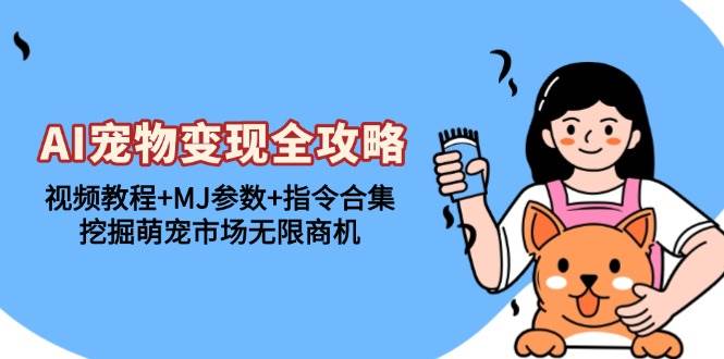 （13395期）AI宠物变现全攻略：视频教程+MJ参数+指令合集，挖掘萌宠市场无限商机-来福网创