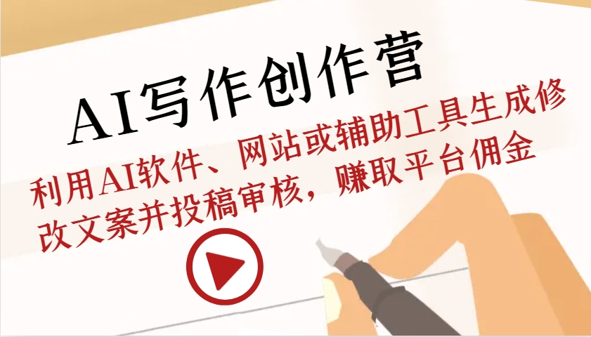 AI写作创作营：利用AI软件、网站或辅助工具生成修改文案并投稿审核，赚取平台佣金-来福网创