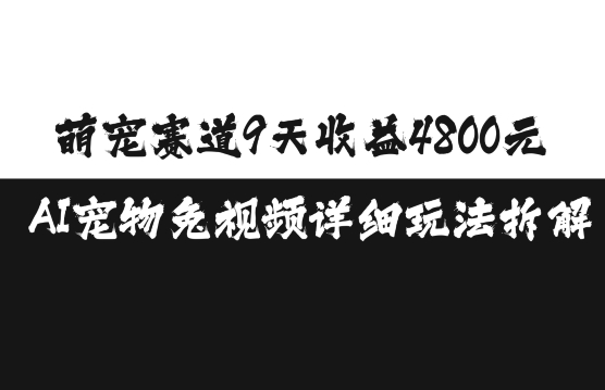 萌宠赛道9天收益4800元，AI宠物免视频详细玩法拆解-来福网创