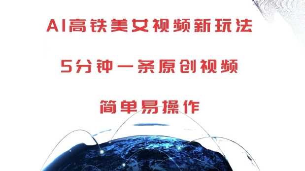 AI高铁美女视频新玩法，5分钟一条原创视频，简单易操作【揭秘】-来福网创