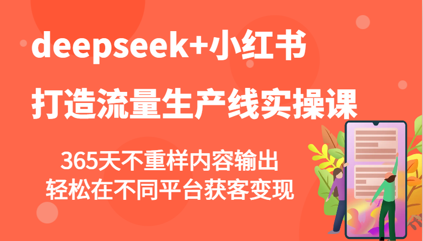 deepseek+小红书打造流量生产线实操课，365天不重样内容输出，轻松在不同平台获客变现-来福网创